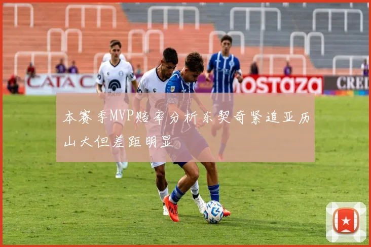 本赛季MVP赔率分析东契奇紧追亚历山大但差距明显