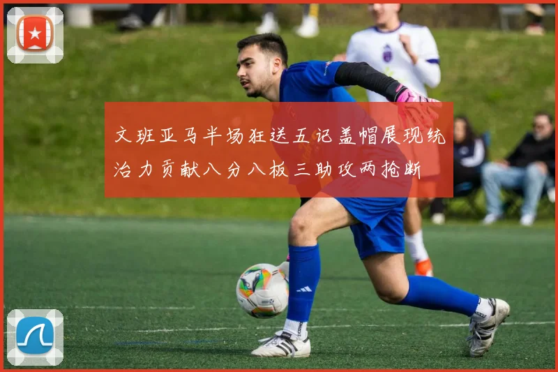 文班亚马半场狂送五记盖帽展现统治力贡献八分八板三助攻两抢断