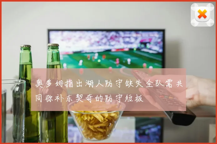 奥多姆指出湖人防守缺失全队需共同弥补东契奇的防守短板