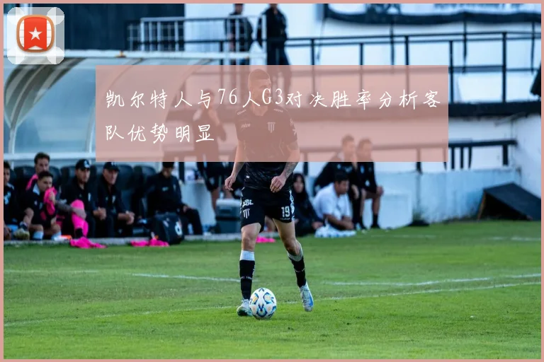 凯尔特人与76人G3对决胜率分析客队优势明显