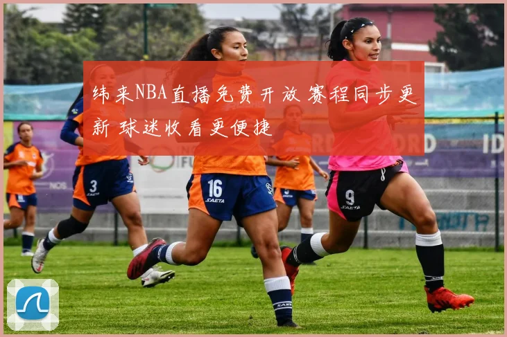 纬来NBA直播免费开放 赛程同步更新 球迷收看更便捷