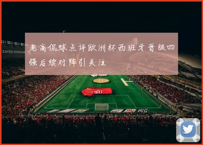 老高侃球点评欧洲杯西班牙晋级四强后续对阵引关注